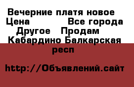 Вечерние платя новое › Цена ­ 3 000 - Все города Другое » Продам   . Кабардино-Балкарская респ.